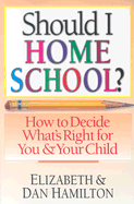 Should I Home School?: How to Decide What's Right for You & Your Child