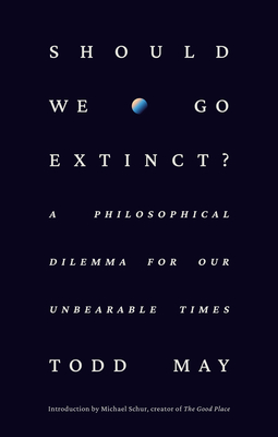 Should We Go Extinct?: A Philosophical Dilemma for Our Unbearable Times - May, Todd, and Schur, Michael (Introduction by)