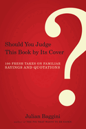 Should You Judge This Book by Its Cover?: 100 Fresh Takes on Familiar Sayings and Quotations