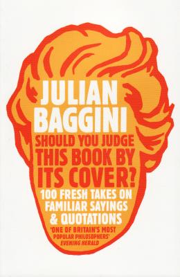 Should You Judge This Book By Its Cover?: 100 Fresh Takes On Familiar Sayings And Quotations - Baggini, Julian