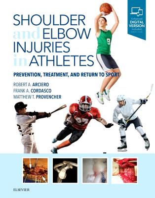 Shoulder and Elbow Injuries in Athletes: Prevention, Treatment and Return to Sport - Arciero, Robert A, MD (Editor), and Cordasco, Frank A, MD, MS (Editor), and Provencher, Matthew T, MD (Editor)