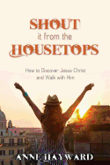 Shout It from the Housetops: How to Discover Jesus Christ and Walk with Him