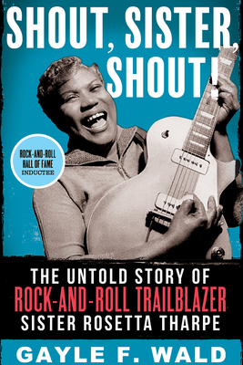 Shout, Sister, Shout!: The Untold Story of Rock-And-Roll Trailblazer Sister Rosetta Tharpe - Wald, Gayle