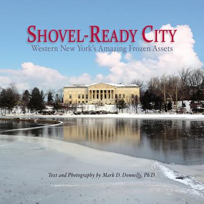 Shovel-Ready City: Western New York's Amazing Frozen Assets - Donnelly, Mark D (Photographer)