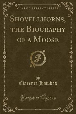 Shovellhorns, the Biography of a Moose (Classic Reprint) - Hawkes, Clarence