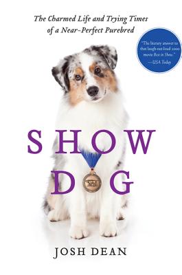 Show Dog: The Charmed Life and Trying Times of a Near-Perfect Purebred - Dean, Josh