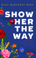 Show Her the Way: Your Guide to Discipling Teen Girls