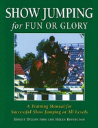 Show Jumping for Fun or Glory: A Training Manual for Successful Show Jumping at All Levels