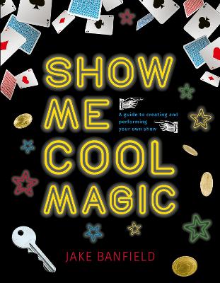 Show Me Cool Magic: A guide to creating and performing your own show - Banfield, Jake