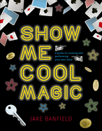 Show Me Cool Magic: A guide to creating and performing your own show