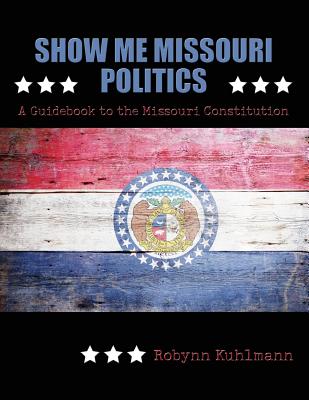 Show Me Missouri Politics: A Guidebook to the Missouri Constitution - Kuhlmann, Robynn