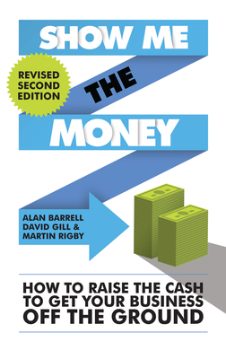 Show Me the Money: How to Raise the Cash to Get Your Business off the Ground - Barrell, Alan, and Gill, David, and Rigby, Martin