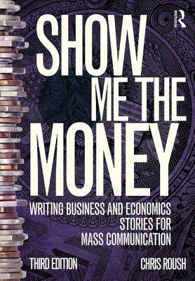 Show Me the Money: Writing Business and Economics Stories for Mass Communication - Roush, Chris