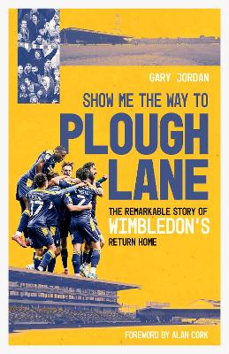 Show Me the Way to Plough Lane: The Remarkable Story of Wimbledon FC's Return Home - Jordan, Gary