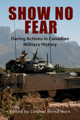 Show No Fear: Daring Actions in Canadian Military History - Horn, Bernd, Colonel