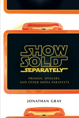 Show Sold Separately: Promos, Spoilers, and Other Media Paratexts - Gray, Jonathan, Professor, Dds