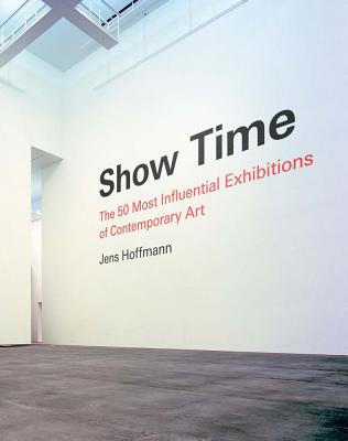 Show Time: The 50 Most Influential Exhibitions of Contemporary Art - Hoffmann, Jens (Editor), and Obrist, Hans Ulrich (Contributions by), and Gioni, Massimiliano (Contributions by)