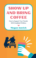 Show Up and Bring Coffee: How to Support Your Friends With Disabled Children