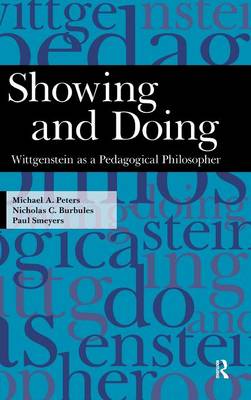 Showing and Doing: Wittgenstein as a Pedagogical Philosopher - Peters, Michael A, and Burbules, Nicholas C, and Smeyers, Paul