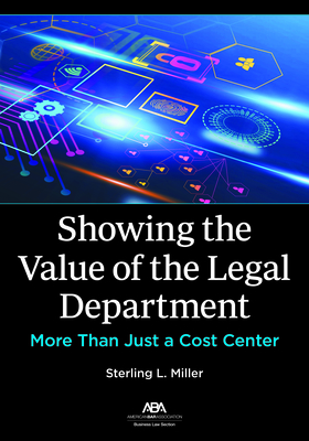 Showing the Value of the Legal Department: More Than Just a Cost Center - Miller, Sterling L