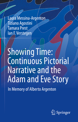 Showing Time: Continuous Pictorial Narrative and the Adam and Eve Story: In Memory of Alberto Argenton - Messina-Argenton, Laura, and Agostini, Tiziano, and Prest, Tamara