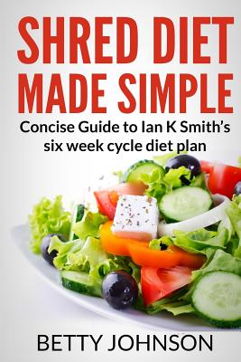 Shred Diet Made Simple: Concise Guide to Ian K Smith's Six Week Cycle Diet Plan - Johnson, Betty, PhD, RN