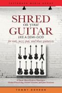 Shred on Your Guitar Like a Demi-God: A Cheat Sheet Book to Maximize Guitar Practicing, Guitar Lessons, and Jam Sessions for Rock, Jazz, Pop, and Blues Guitarists