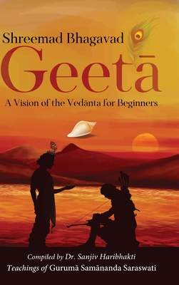 Shreemad Bhagavad Geetaa: A Vision of the Vedaanta for Beginners - Haribhakti, Sanjiv, Dr.