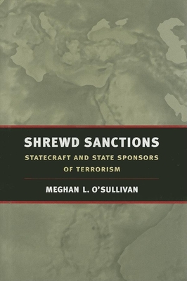 Shrewd Sanctions: Statecraft and State Sponsors of Terrorism - O'Sullivan, Meghan L, Ms.