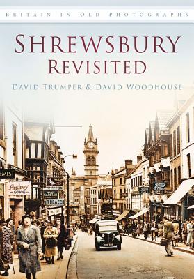 Shrewsbury Revisited: Britain in Old Photographs - Trumper, David, and Woodhouse, David