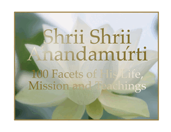 Shrii Shrii Anandamurti 100 Facets of His Life, Mission and Teachings