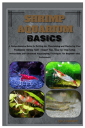 Shrimp Aquarium Basics: Comprehensive Guide to Setting Up, Maintaining & Mastering Your Freshwater Shrimp Tank - Expert Tips, Step-by-Step Instructions & Advanced Aquascaping Techniques for Beginners
