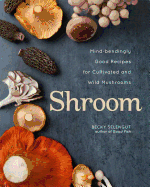 Shroom: Mind-Bendingly Good Recipes for Cultivated and Wild Mushrooms