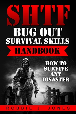 SHTF Bug Out Survival Skills Handbook: How to Survive Any Disaster - Jones, Robbie J