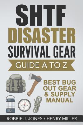 SHTF Disaster Survival Gear Guide A to Z: Best Bug Out Gear & Supply Manual - Miller, Henry, and Jones, Robbie J