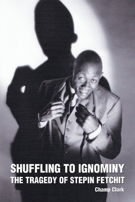 Shuffling to Ignominy: The Tragedy of Stepin Fetchit - Clark, Champ