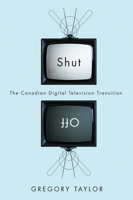 Shut Off: The Canadian Digital Television Transition - Taylor, Gregory