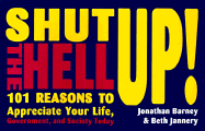 Shut the Hell Up!: 101 Reasons to Appreciate Your Life, Government, and Society Today
