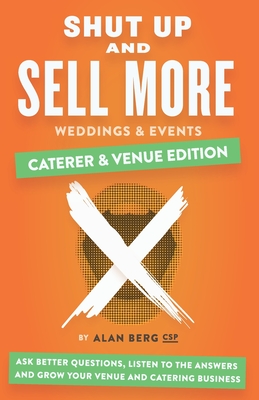 Shut Up and Sell More Weddings & Events - Caterer & Venue Edition: Ask better questions, listen to the answers and grow your venue and catering business - Berg, Alan