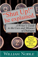 "Shut UP!" He Explained: A Writer's Guide to the Uses and Misuses of Dialogue