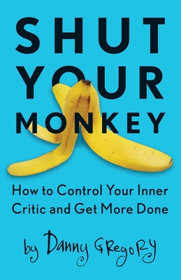 Shut Your Monkey: How to Control Your Inner Critic and Get More Done - Gregory, Danny