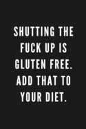 Shutting The Fuck Up Is Gluten Free. Add That To Your Diet.: Funny Gift for Coworkers & Friends - Blank Work Journal to write in with Sarcastic Office Humour Quote for Women & Men Colleagues - Adult Gift for Secret Santa, Birthday, Retirement or Leaving