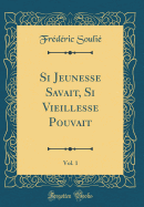 Si Jeunesse Savait, Si Vieillesse Pouvait, Vol. 1 (Classic Reprint)