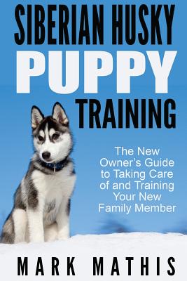 Siberian Husky Puppy Training: The New Owner's Guide to Taking Care of and Train - Mathis, Mark C