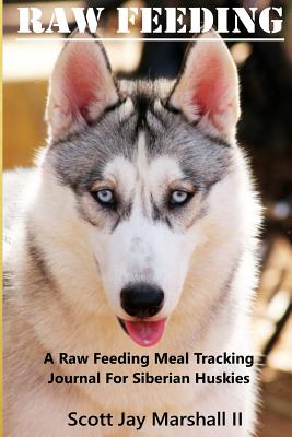 Siberian Husky Raw Feeding Meal Tracking Journal: A Raw Feeding Meal Tracking Journal For Siberian Huskies - Marshall II, Scott Jay
