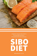 SIBO Diet: A Beginner's Step-by-Step Guide To Reversing SIBO Symptoms Through Diet with Selected Recipes