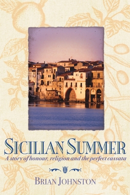 Sicilian Summer: A Story of Honour, Religion and the Perfect Cassata - Johnston, Brian