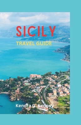 Sicily Travel Guide 2023: Unveiling Hidden Treasures Where Adventure Meets Tranquility - Kenney, Kendra G