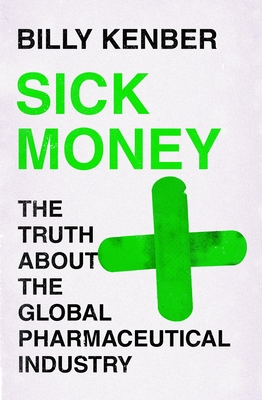 Sick Money: The Truth About the Global Pharmaceutical Industry - Kenber, Billy