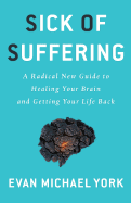 Sick of Suffering: A Radical New Guide to Healing Your Brain and Getting Your Life Back